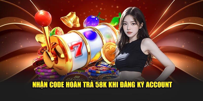 Nhận code hoàn trả 58K khi đăng ký account
